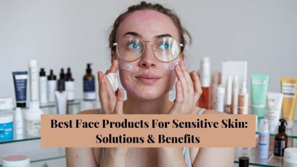 Best Face Products For Sensitive Skin Solutions &Amp; Benefits